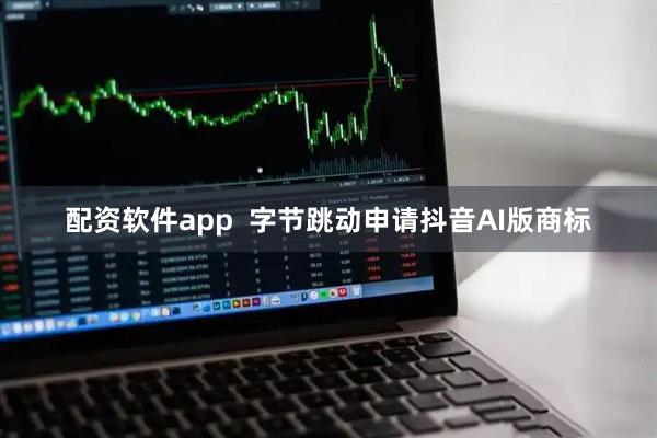 配资软件app  字节跳动申请抖音AI版商标