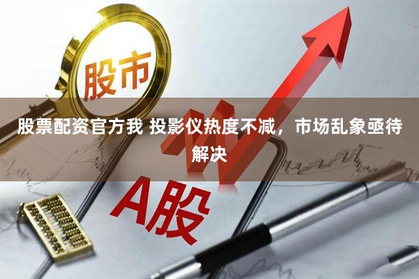 股票配资官方我 投影仪热度不减，市场乱象亟待解决