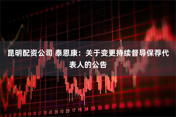 昆明配资公司 泰恩康：关于变更持续督导保荐代表人的公告