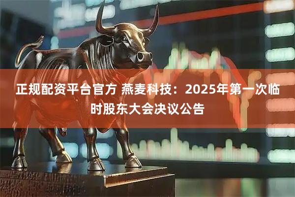 正规配资平台官方 燕麦科技：2025年第一次临时股东大会决议公告