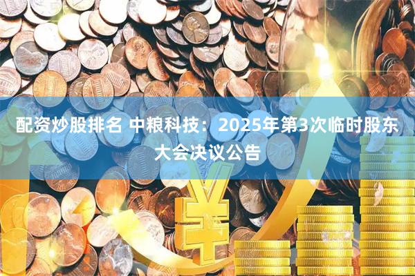 配资炒股排名 中粮科技：2025年第3次临时股东大会决议公告