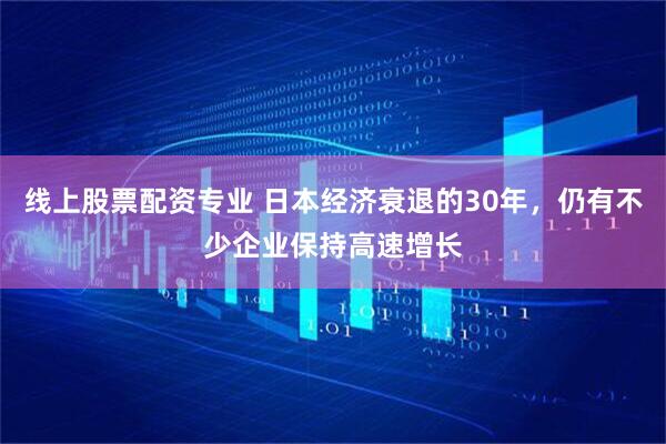 线上股票配资专业 日本经济衰退的30年，仍有不少企业保持高速增长